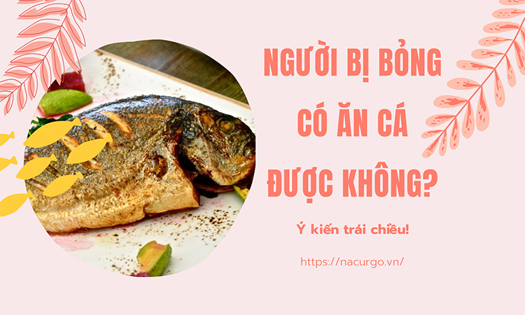 Người bị bỏng có ăn cá được không?