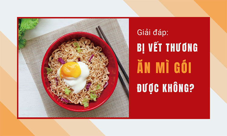 Bị vết thương hở ăn được mì gói hay không?
